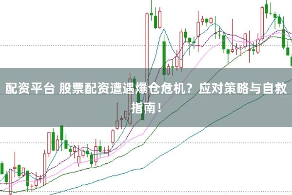 配资平台 股票配资遭遇爆仓危机?应对策略与自救指南!