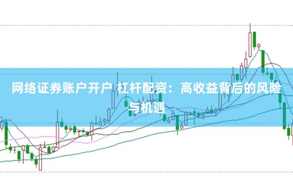 网络证券账户开户 杠杆配资：高收益背后的风险与机遇