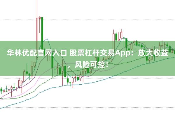 华林优配官网入口 股票杠杆交易App：放大收益，风险可控！