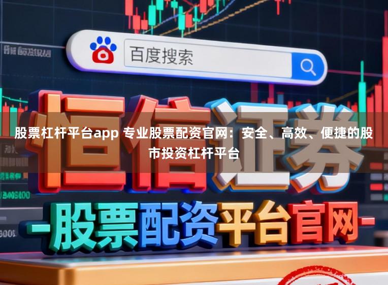 股票杠杆平台app 专业股票配资官网：安全、高效、便捷的股市投资杠杆平台