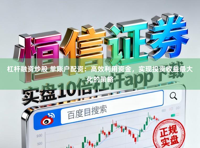 杠杆融资炒股 单账户配资：高效利用资金，实现投资收益最大化的策略