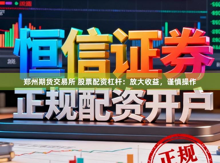 郑州期货交易所 股票配资杠杆：放大收益，谨慎操作